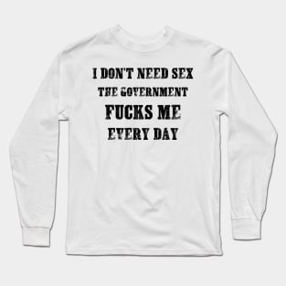 I Don't Need Sex - The Government Fucks Me Every Day Long Sleeve T-Shirt